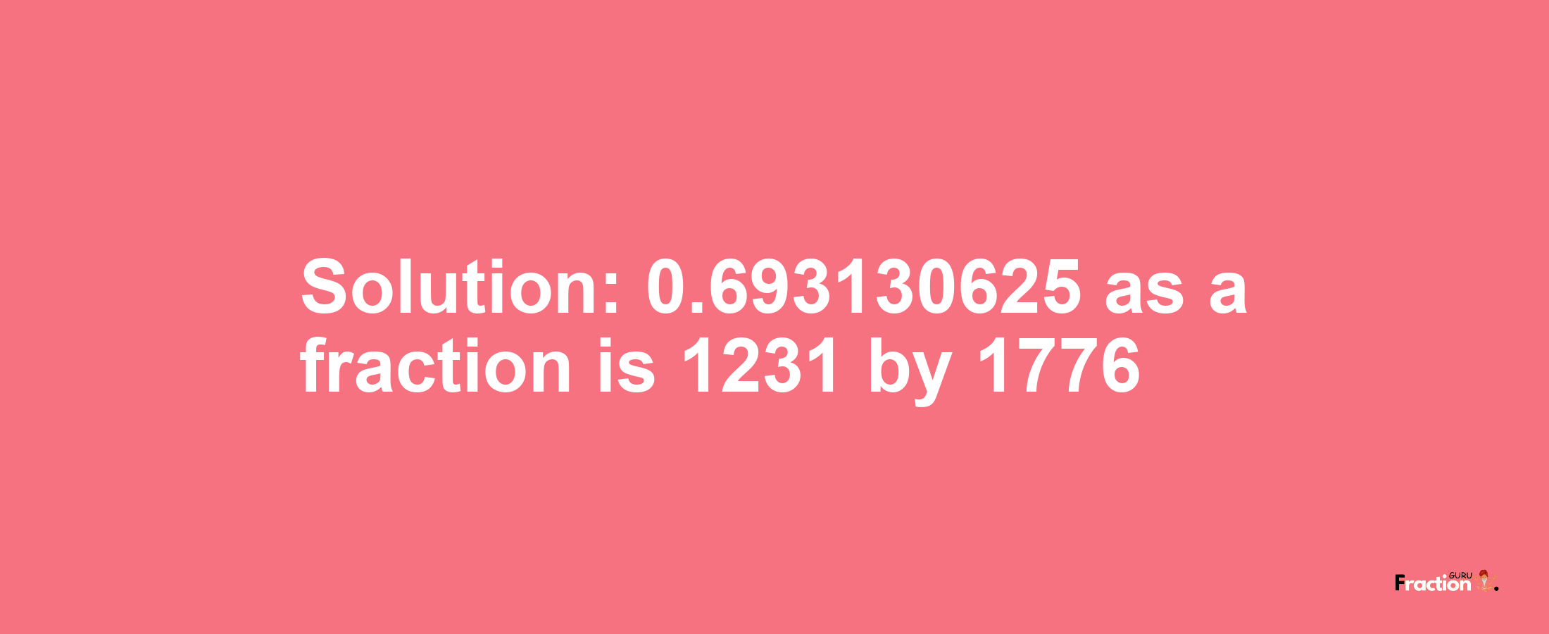 Solution:0.693130625 as a fraction is 1231/1776